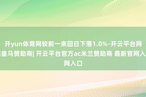 开yun体育网较前一来回日下落1.0%-开云平台网站皇马赞助商| 开云平台官方ac米兰赞助商 最新官网入口