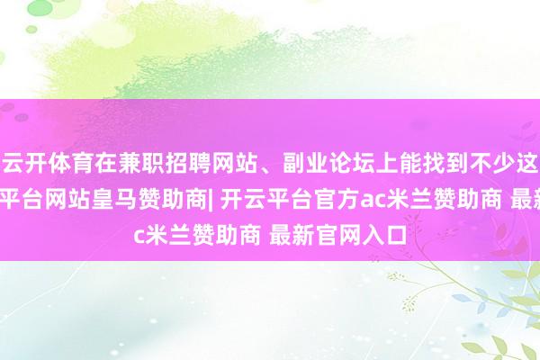 云开体育在兼职招聘网站、副业论坛上能找到不少这类群-开云平台网站皇马赞助商| 开云平台官方ac米兰赞助商 最新官网入口