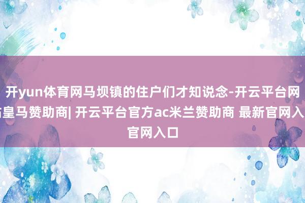 开yun体育网马坝镇的住户们才知说念-开云平台网站皇马赞助商| 开云平台官方ac米兰赞助商 最新官网入口