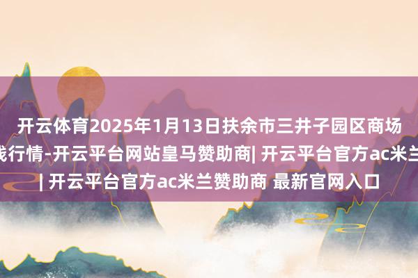 开云体育2025年1月13日扶余市三井子园区商场成立运营有限公司价钱行情-开云平台网站皇马赞助商| 开云平台官方ac米兰赞助商 最新官网入口