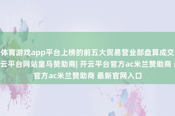 体育游戏app平台上榜的前五大贸易营业部盘算成交2.59亿元-开云平台网站皇马赞助商| 开云平台官方ac米兰赞助商 最新官网入口