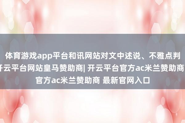 体育游戏app平台和讯网站对文中述说、不雅点判断保握中立-开云平台网站皇马赞助商| 开云平台官方ac米兰赞助商 最新官网入口