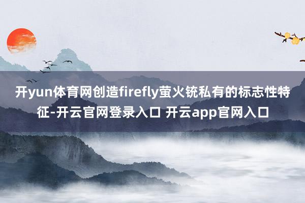 开yun体育网创造firefly萤火铳私有的标志性特征-开云官网登录入口 开云app官网入口